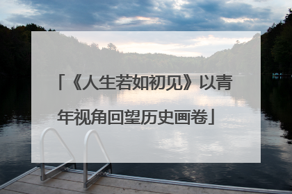 《人生若如初见》以青年视角回望历史画卷