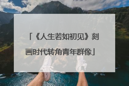 《人生若如初见》刻画时代转角青年群像