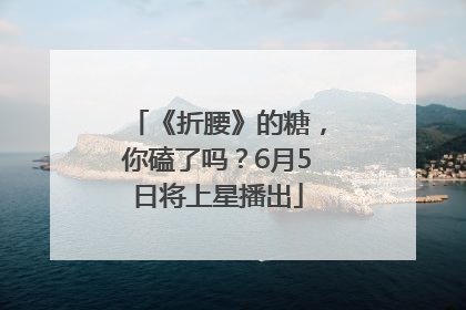 《折腰》的糖，你磕了吗？6月5日将上星播出
