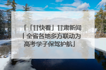 「甘快看」甘肃新闻丨全省各地多方联动为高考学子保驾护航