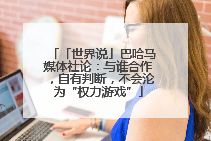 「世界说」巴哈马媒体社论：与谁合作，自有判断，不会沦为“权力游戏”