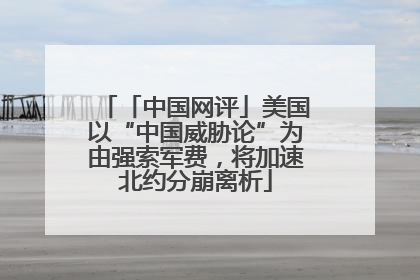 「中国网评」美国以“中国威胁论”为由强索军费，将加速北约分崩离析