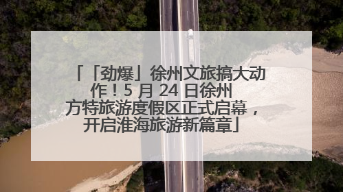 「劲爆」徐州文旅搞大动作！5 月 24 日徐州方特旅游度假区正式启幕，开启淮海旅游新篇章