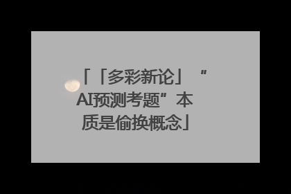 「多彩新论」“AI预测考题”本质是偷换概念