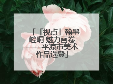 「视点」翰墨崆峒 魅力画卷——平凉市美术作品选登