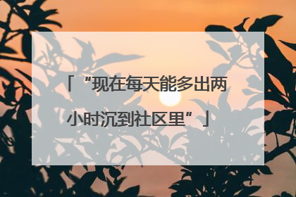 “现在每天能多出两小时沉到社区里”