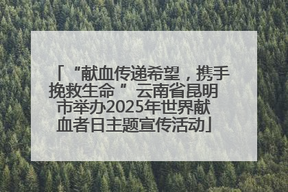 “献血传递希望，携手挽救生命 ”云南省昆明市举办2025年世界献血者日主题宣传活动
