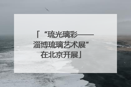 “琉光璃彩——淄博琉璃艺术展”在北京开展