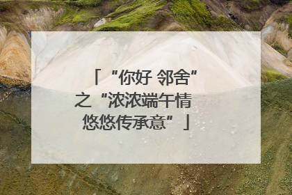 “你好 邻舍”之“浓浓端午情 悠悠传承意”