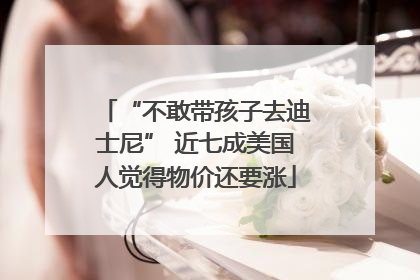 “不敢带孩子去迪士尼” 近七成美国人觉得物价还要涨