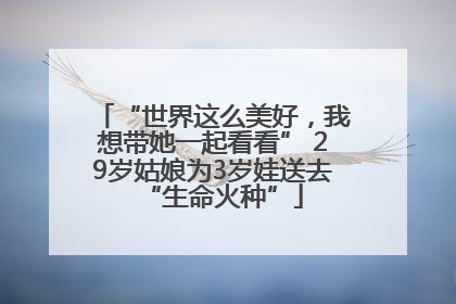 “世界这么美好，我想带她一起看看” 29岁姑娘为3岁娃送去“生命火种”