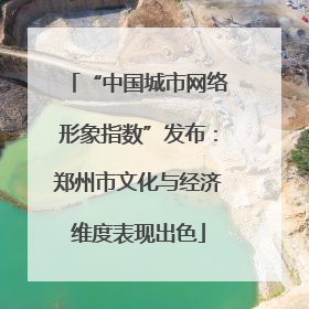 “中国城市网络形象指数”发布：郑州市文化与经济维度表现出色