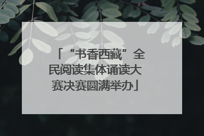 “书香西藏”全民阅读集体诵读大赛决赛圆满举办