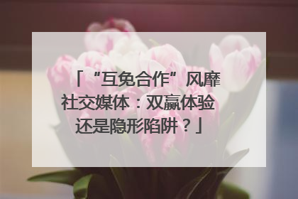 “互免合作”风靡社交媒体：双赢体验还是隐形陷阱？