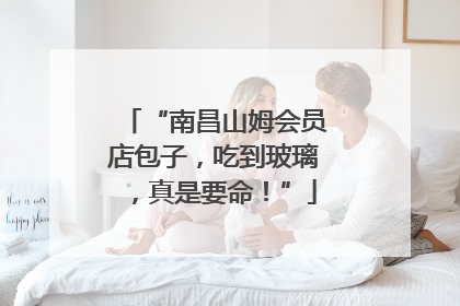 “南昌山姆会员店包子，吃到玻璃，真是要命！”
