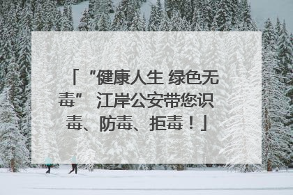 “健康人生 绿色无毒” 江岸公安带您识毒、防毒、拒毒！