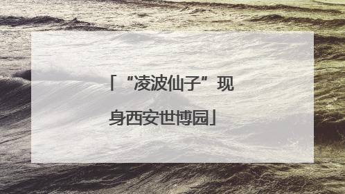 “凌波仙子”现身西安世博园