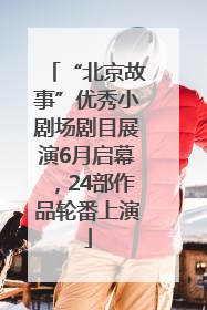 “北京故事”优秀小剧场剧目展演6月启幕，24部作品轮番上演