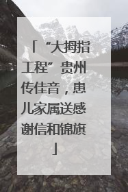 “大拇指工程”贵州传佳音，患儿家属送感谢信和锦旗