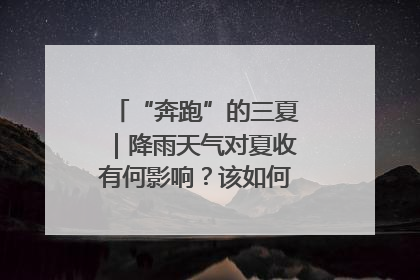 “奔跑”的三夏｜降雨天气对夏收有何影响？该如何防范？一文了解