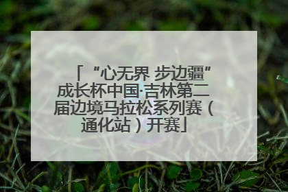 “心无界 步边疆”成长杯中国·吉林第二届边境马拉松系列赛（通化站）开赛