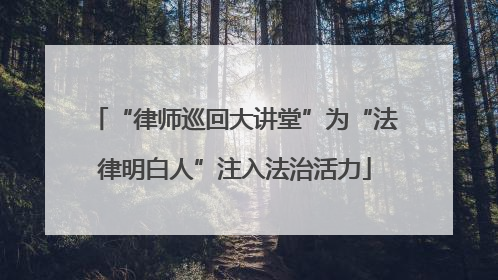 “律师巡回大讲堂”为“法律明白人”注入法治活力