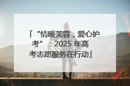“情暖芙蓉，爱心护考”：2025 年高考志愿服务在行动