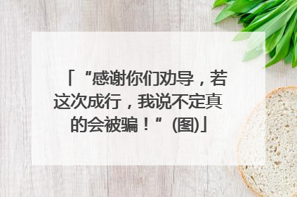 “感谢你们劝导，若这次成行，我说不定真的会被骗！”(图)
