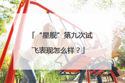 “星舰”第九次试飞表现怎么样？