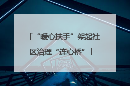 “暖心扶手”架起社区治理“连心桥”