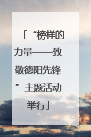“榜样的力量——致敬德阳先锋”主题活动举行