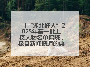 “湖北好人”2025年第一批上榜人物名单揭晓，极目新闻报道的典型人物刘明旺、周亮亮榜上有名