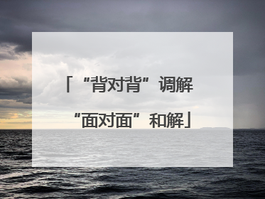 “背对背”调解 “面对面”和解