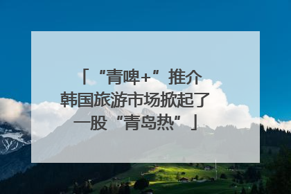“青啤+”推介 韩国旅游市场掀起了一股“青岛热”