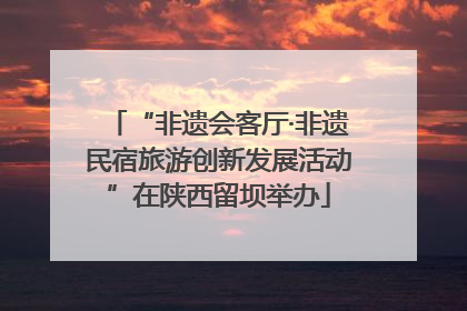 “非遗会客厅·非遗民宿旅游创新发展活动”在陕西留坝举办