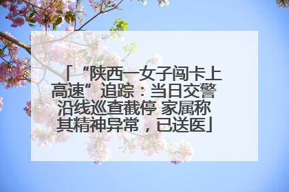 “陕西一女子闯卡上高速”追踪：当日交警沿线巡查截停 家属称其精神异常，已送医