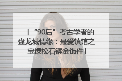 “90后”考古学者的盘龙城情缘：最爱镇馆之宝绿松石镶金饰件