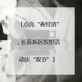 点亮“夜经济”，长春新区缤纷活动庆“双节”