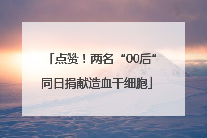 点赞！两名“00后”同日捐献造血干细胞