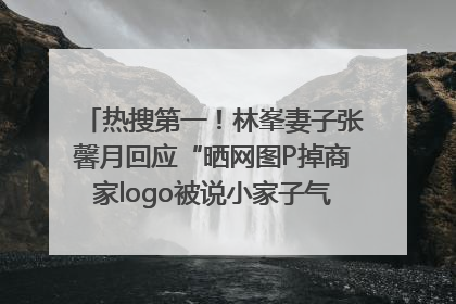 热搜第一！林峯妻子张馨月回应“晒网图P掉商家logo被说小家子气”：没那么多想法，可能有人恶意解读