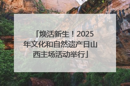 焕活新生！2025年文化和自然遗产日山西主场活动举行