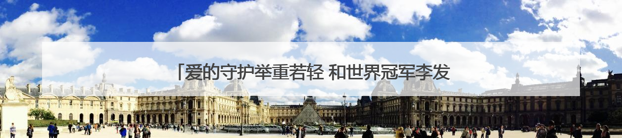 爱的守护举重若轻 和世界冠军李发彬一起打卡中国移动公益守护计划
