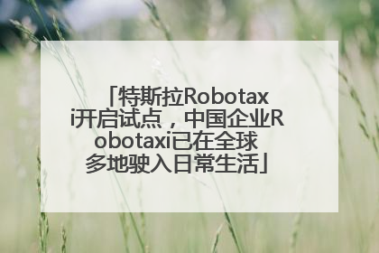 特斯拉Robotaxi开启试点，中国企业Robotaxi已在全球多地驶入日常生活