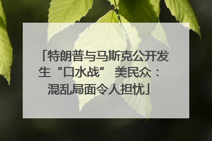 特朗普与马斯克公开发生“口水战” 美民众：混乱局面令人担忧