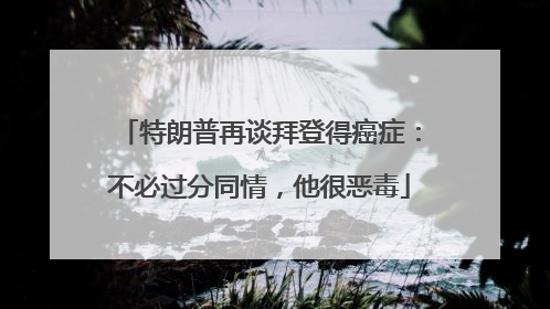 特朗普再谈拜登得癌症：不必过分同情，他很恶毒