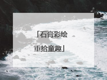 石膏彩绘 重拾童趣