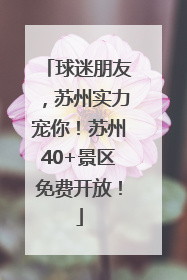 球迷朋友，苏州实力宠你！苏州40+景区免费开放！