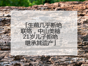 生前几乎断绝联络，中山美穗21岁儿子拒绝继承其遗产