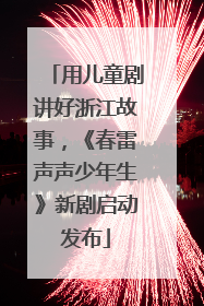 用儿童剧讲好浙江故事，《春雷声声少年生》新剧启动发布