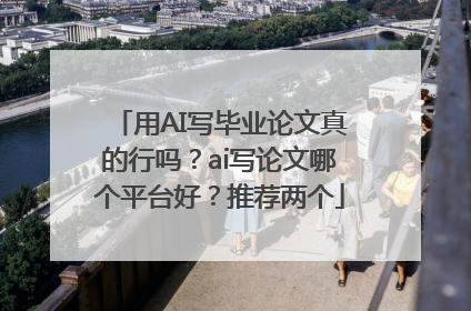 用AI写毕业论文真的行吗？ai写论文哪个平台好？推荐两个
